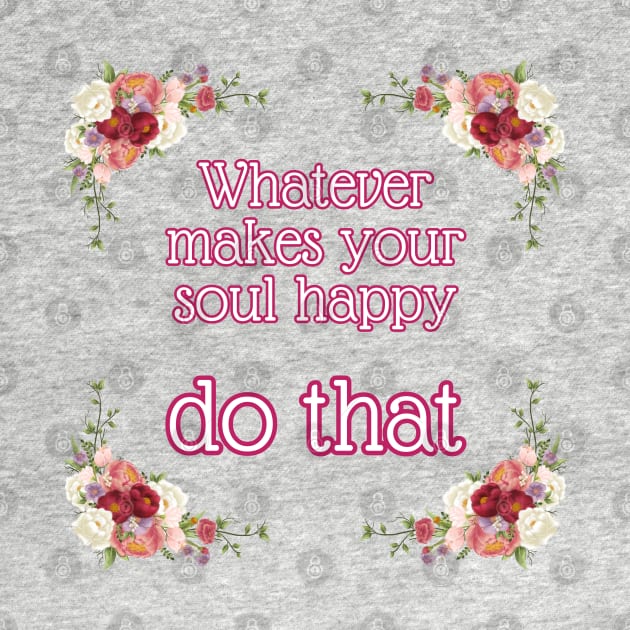 Whatever makes your soul happy - do that by UnCoverDesign